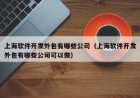 上海軟件開發(fā)外包有哪些公司（上海軟件開發(fā)外包有哪些公司可以做）