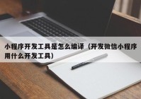 小程序開發(fā)工具是怎么編譯（開發(fā)微信小程序用什么開發(fā)工具）