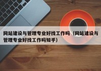 網(wǎng)站建設(shè)與管理專業(yè)好找工作嗎（網(wǎng)站建設(shè)與管理專業(yè)好找工作嗎知乎）