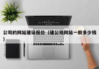 公司的網(wǎng)站建設報價（建公司網(wǎng)站一般多少錢）