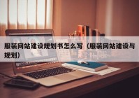 服裝網(wǎng)站建設(shè)規(guī)劃書(shū)怎么寫(xiě)（服裝網(wǎng)站建設(shè)與規(guī)劃）