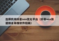 選擇杭州抖音seo優(yōu)化平臺(tái)（抖音seo快速排名帝搜軟件招商）