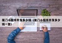 廈門小程序開發(fā)多少錢（廈門小程序開發(fā)多少錢一套）