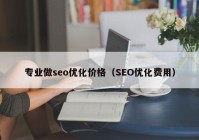 專業(yè)做seo優(yōu)化價(jià)格（SEO優(yōu)化費(fèi)用）