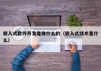 嵌入式軟件開發(fā)是做什么的（嵌入式技術是什么）