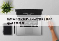 新興seo優(yōu)化技巧（seo軟件+溦新hfqjwl上線付費）