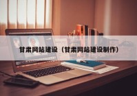 甘肅網(wǎng)站建設（甘肅網(wǎng)站建設制作）