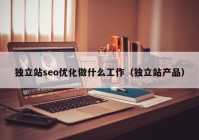 獨(dú)立站seo優(yōu)化做什么工作（獨(dú)立站產(chǎn)品）