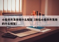 小程序開發(fā)使用什么框架（微信小程序開發(fā)用的什么框架）