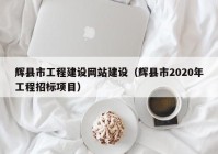 輝縣市工程建設(shè)網(wǎng)站建設(shè)（輝縣市2020年工程招標(biāo)項(xiàng)目）