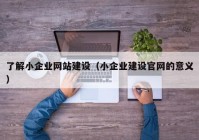 了解小企業(yè)網(wǎng)站建設（小企業(yè)建設官網(wǎng)的意義）