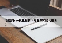 百度的seo優(yōu)化報(bào)價(jià)（專業(yè)SEO優(yōu)化報(bào)價(jià)）