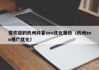 受歡迎的杭州抖音seo優(yōu)化報價（杭州seo推廣優(yōu)化）