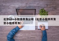 北京o2o小程序開發(fā)公司（北京小程序開發(fā)京小程序開發(fā)）