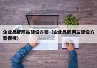 企業(yè)品牌網(wǎng)站建設(shè)方案（企業(yè)品牌網(wǎng)站建設(shè)方案模板）