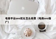 電商平臺(tái)seo優(yōu)化怎么收費(fèi)（電商seo推廣）