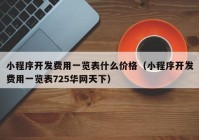 小程序開發(fā)費用一覽表什么價格（小程序開發(fā)費用一覽表725華網(wǎng)天下）