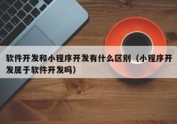 軟件開發(fā)和小程序開發(fā)有什么區(qū)別（小程序開發(fā)屬于軟件開發(fā)嗎）