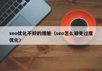 seo優(yōu)化不好的措施（seo怎么避免過(guò)度優(yōu)化）