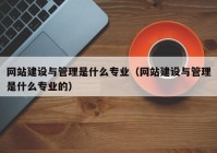 網(wǎng)站建設(shè)與管理是什么專業(yè)（網(wǎng)站建設(shè)與管理是什么專業(yè)的）