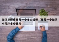 微信小程序開發(fā)一個(gè)多少錢?。ㄩ_發(fā)一個(gè)微信小程序多少錢?）