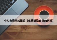 個(gè)人免費(fèi)網(wǎng)站建設(shè)（免費(fèi)建設(shè)自己的網(wǎng)站）