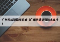 廣州網(wǎng)站建設(shè)哪家好（廣州網(wǎng)站建設(shè)技術(shù)支持）