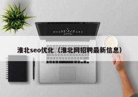 淮北seo優(yōu)化（淮北網(wǎng)招聘最新信息）