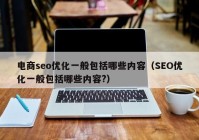 電商seo優(yōu)化一般包括哪些內容（SEO優(yōu)化一般包括哪些內容?）