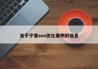 關(guān)于寧夏seo優(yōu)化案例的信息