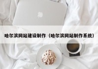 哈爾濱網(wǎng)站建設制作（哈爾濱網(wǎng)站制作系統(tǒng)）