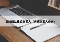 品牌網(wǎng)站建設(shè)聯(lián)系人（網(wǎng)站聯(lián)系人查詢）