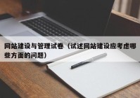 網(wǎng)站建設(shè)與管理試卷（試述網(wǎng)站建設(shè)應(yīng)考慮哪些方面的問題）