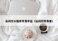 云閃付小程序開發(fā)平臺(tái)（云閃付開發(fā)者）