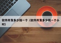 軟件開發(fā)多少錢一個(gè)（軟件開發(fā)多少錢一個(gè)小時(shí)）