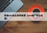 黔南seo優(yōu)化如何收費(fèi)（seo推廣優(yōu)化收費(fèi)）