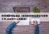 如何做好網(wǎng)站建設(shè)（如何做好網(wǎng)站建設(shè)與管理工作,談?wù)勀銈€(gè)人的看法）