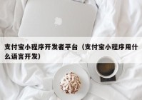 支付寶小程序開發(fā)者平臺(tái)（支付寶小程序用什么語(yǔ)言開發(fā)）