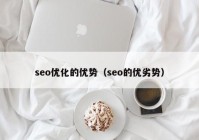 seo優(yōu)化的優(yōu)勢（seo的優(yōu)劣勢）