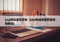 php網(wǎng)站建設(shè)官網(wǎng)（php網(wǎng)站搭建教程視頻教程）