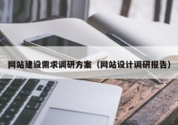 網站建設需求調研方案（網站設計調研報告）