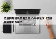 酒店網(wǎng)站建設策劃方案1500字論文（酒店網(wǎng)站策劃方案書）