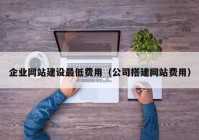 企業(yè)網(wǎng)站建設(shè)最低費用（公司搭建網(wǎng)站費用）