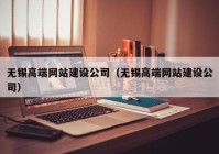 無錫高端網(wǎng)站建設公司（無錫高端網(wǎng)站建設公司）