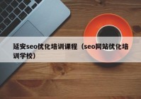 延安seo優(yōu)化培訓課程（seo網(wǎng)站優(yōu)化培訓學校）