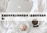 直播軟件開發(fā)公司如何查詢（直播軟件系統(tǒng)開發(fā)）