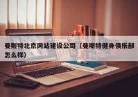 曼斯特北京網(wǎng)站建設(shè)公司（曼斯特健身俱樂(lè)部怎么樣）