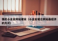 強(qiáng)的小企業(yè)網(wǎng)站建設(shè)（小企業(yè)建立網(wǎng)站最經(jīng)濟(jì)的方式）