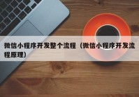 微信小程序開發(fā)整個(gè)流程（微信小程序開發(fā)流程原理）