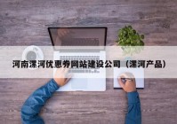 河南漯河優(yōu)惠券網站建設公司（漯河產品）